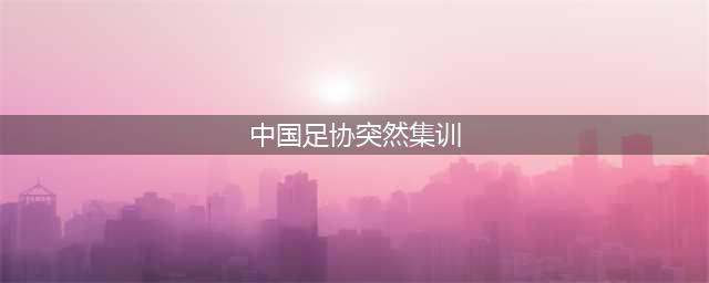 简直胡闹！足协组集训队惹非议，央视名嘴怒批：26年后再次回原点！(中国足协突然集训)