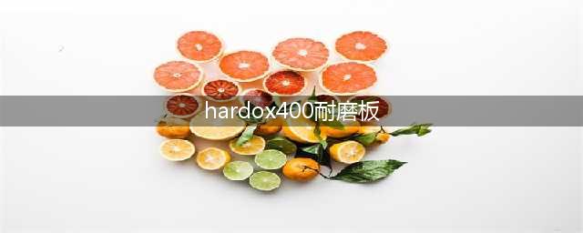 Hardox400悍达耐磨钢板是什么材质的耐磨板？(hardox400耐磨板)