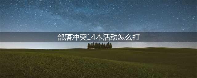 《部落冲突》14本活动玩法攻略 14本活动怎么打(部落冲突14本活动怎么打)