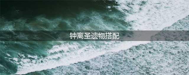 原神钟离圣遗物怎么搭配 钟离圣遗物推荐2023
