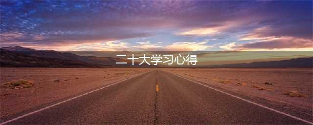 学习二十大心得体会(二十大学习心得)