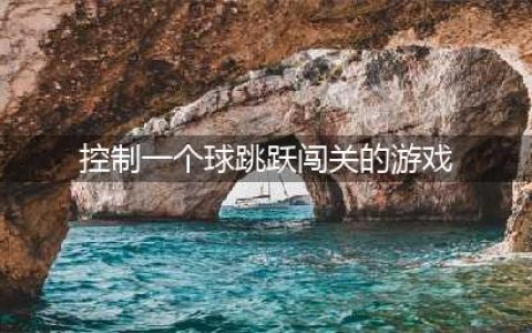 2022控制一个球闯关的游戏叫什么 控制球闯关的游戏大全(控制一个球跳跃闯关的游戏)