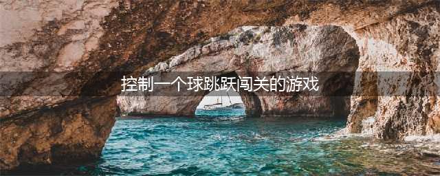2022控制一个球闯关的游戏叫什么 控制球闯关的游戏大全(控制一个球跳跃闯关的游戏)