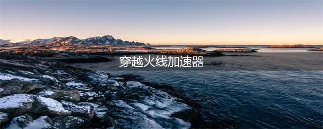 玩cf用什么加速器好用2022 有什么玩cf的加速器下载推荐(穿越火线加速器)
