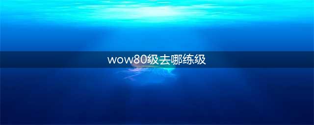 《魔兽世界》wlk70-80练级路线, wlk怀旧服70-80去哪练级(wow80级去哪练级)