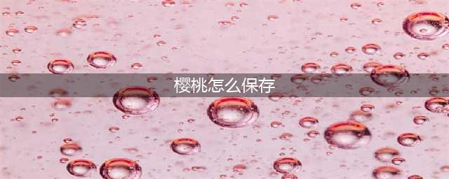 买回来3斤樱桃，2天就坏了。樱桃该如何保存？(樱桃怎么保存)