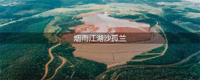 烟雨江湖沙孤兰怎么获得 沙孤兰获取方法介绍(烟雨江湖沙孤兰)