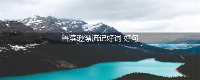 【写作积累】《鲁滨逊漂流记》好词好句好段摘抄(鲁滨逊漂流记好词 好句)