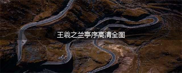 王羲之《兰亭序》高清版、分页版(王羲之兰亭序高清全图)