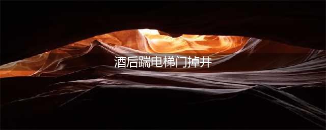 男子酒后踹电梯门掉井 网友：喝了这杯酒阎王殿上也敢走(酒后踹电梯门掉井)