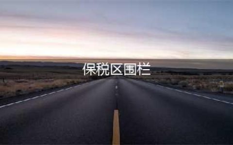 保税区围栏的关键作用与功能解析(保税区围栏)