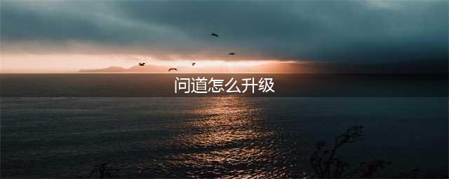 问道快速升级攻略 问道怎么快速升级(问道怎么升级)