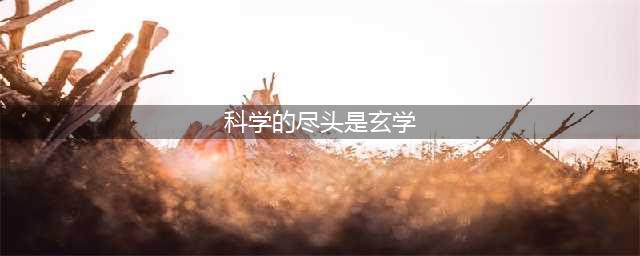 科学的尽头真的是玄学？为何爱因斯坦、杨振宁的晚年都相信了神？(科学的尽头是玄学)