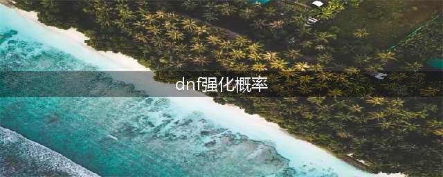 DNF强化及增幅概率数据介绍(dnf强化概率)