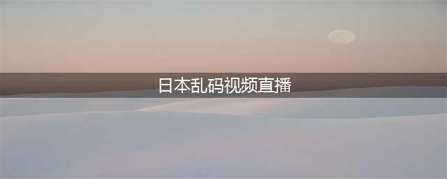 21岁日本美女直播卖无码视频，满足粉丝需求(日本乱码视频直播)