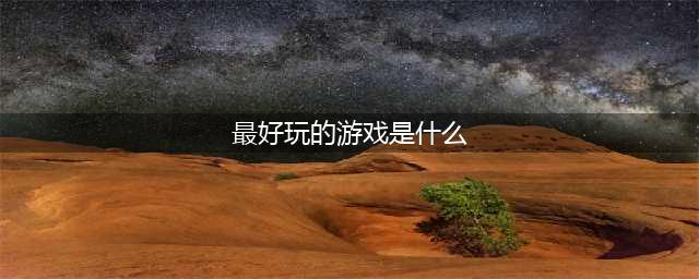 世上最好玩的十大游戏推荐2021 好玩的十大游戏排行榜(最好玩的游戏是什么)