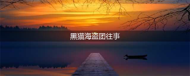 《航海王热血航线》黑猫海盗团往事任务怎么做 任务完成教程(黑猫海盗团往事)