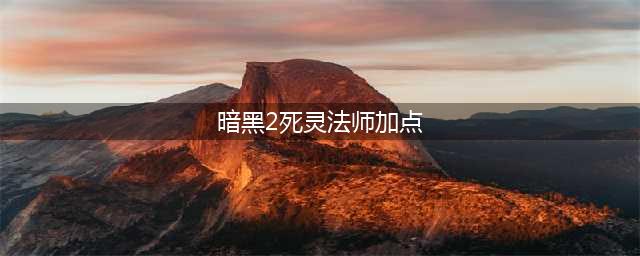 《暗黑破坏神2重制版》死灵法师怎么加点 死灵法师加点推荐(暗黑2死灵法师加点)