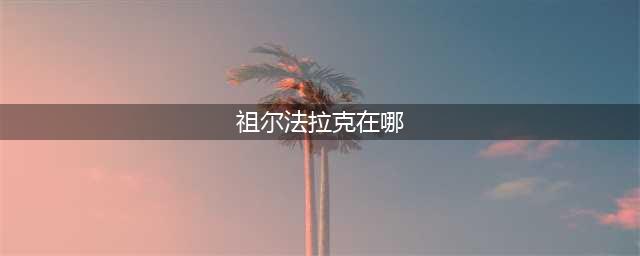 《魔兽世界怀旧服》祖尔法拉克在哪 祖尔法拉克位置介绍(祖尔法拉克在哪)