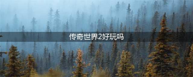 传奇世界2好玩吗 传奇世界2玩法简介