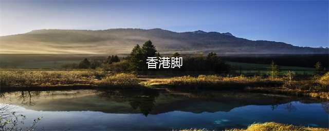 香港脚为什么叫“香港脚”？(香港脚)