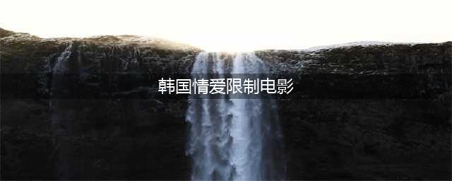 这四部限制级韩国电影，画面唯美尺度放肆(韩国情爱限制电影)