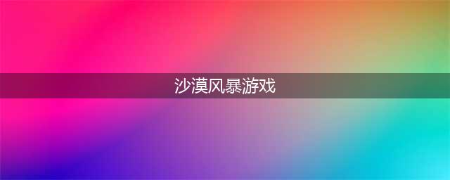 沙漠风暴生存好玩吗 沙漠风暴生存玩法简介(沙漠风暴游戏)