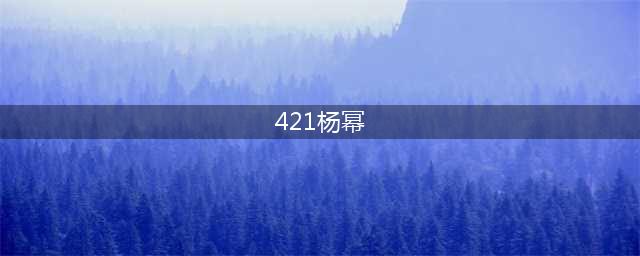 “杨幂421事件”的真相揭秘(421杨幂)