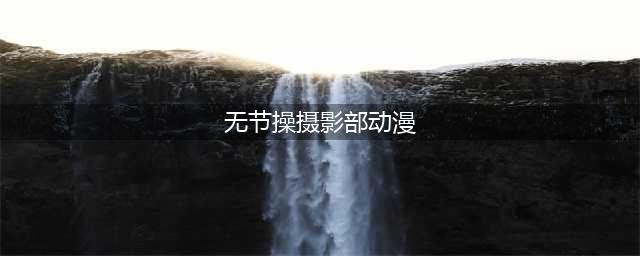 无节操·摄影部看过这部动漫的都是道友！(无节操摄影部动漫)