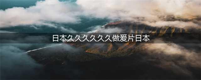 久久的，久久爽，人人有得吃，人人都挺爽，人人看，人人都好看(日本久久久久久久做爰片日本)