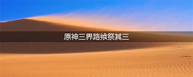 《原神》三界路飨祭其三解密流程攻略