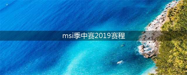 《lol》2019msi赛程怎么安排 2019MSI全赛程安排表一览(msi季中赛2019赛程)