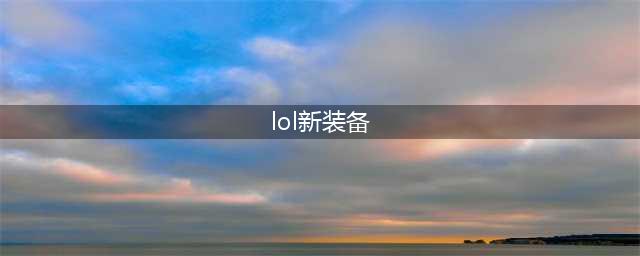英雄联盟S12新装备有哪些 lolS12新装备介绍(lol新装备)