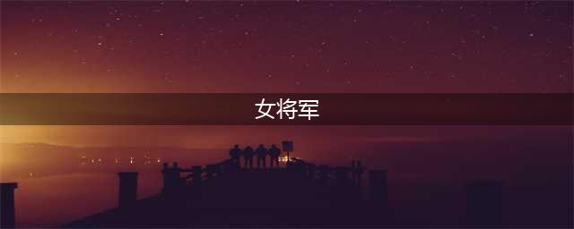 历史上十大女将军 你知道几个？(女将军)