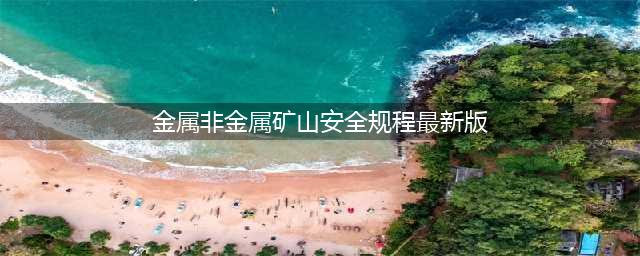 GB16423-2020《金属非金属矿山安全规程》，2021年9月1日起实施(金属非金属矿山安全规程最新版)