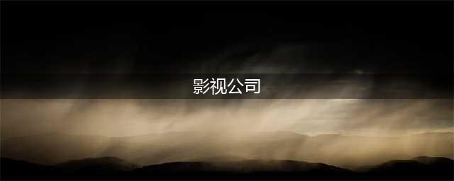 中国十大影视公司有哪些？这些电视剧你都看过(影视公司)