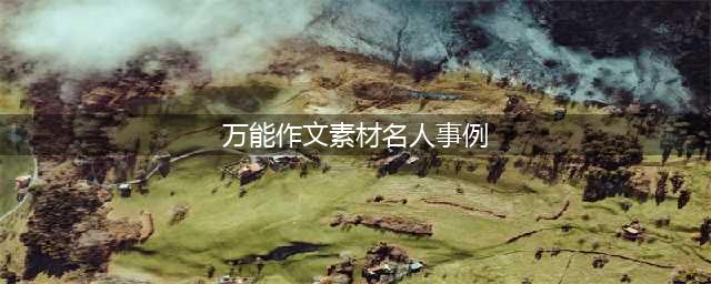 初中语文作文素材之名人事例大全  一定要收藏(万能作文素材名人事例)