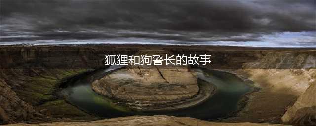 东北育才幼儿学园——【学园故事吧】狐狸和警察(狐狸和狗警长的故事)