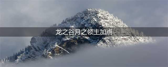 《龙之谷手游》月之领主技能加点攻略曝光(龙之谷月之领主加点)