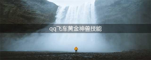 《QQ飞车》黄金神兽宠物值得培养吗 黄金神兽宠物技能及获取方法介绍(qq飞车黄金神兽技能)