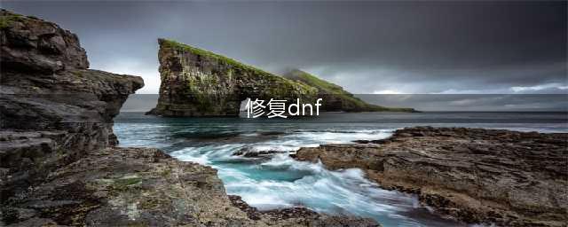 dnf游戏如何快速修复 DNF游戏修复方法(修复dnf)