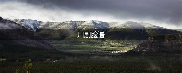 川剧特色之脸谱(川剧脸谱)