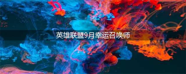 《LOL》9月幸运召唤师活动入口 9月幸运召唤师活动地址分享(英雄联盟9月幸运召唤师)