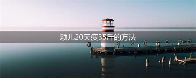 颖儿绝食20天瘦了35斤是真的吗？(颖儿20天瘦35斤的方法)