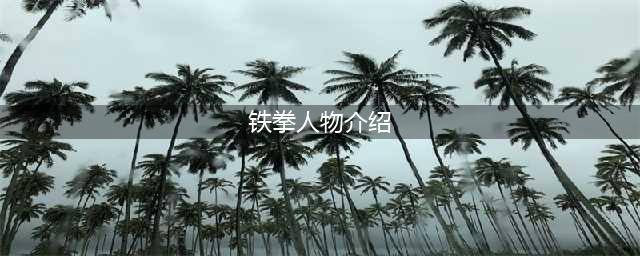 《铁拳7》人物图鉴大全 人物角色哪个好(铁拳人物介绍)
