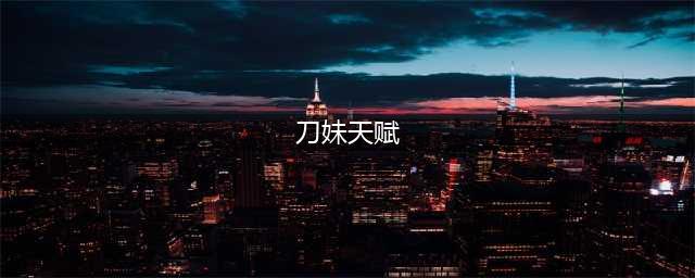 超能世界刀妹天赋怎么选-刀妹符文天赋加点推荐