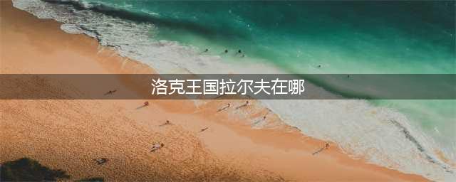 《洛克王国》拉尔夫在哪 拉尔夫位置介绍