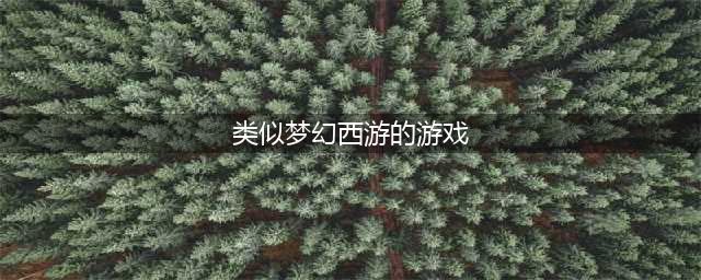 梦幻西游类游戏排行榜前十名2022 好玩的梦幻西游类型的游戏前十名有哪些(类似梦幻西游的游戏)