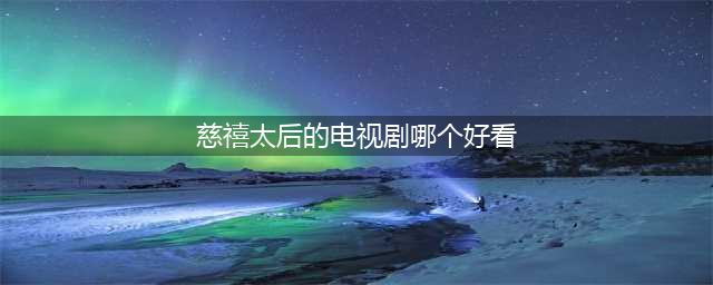 看了那么多关于慈禧的影视剧，唯独这部从头到尾把她当个寻常女人(慈禧太后的电视剧哪个好看)