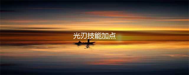 天谕光刃怎么加点伤害值最高 光刃最强加点及连招攻略(光刃技能加点)